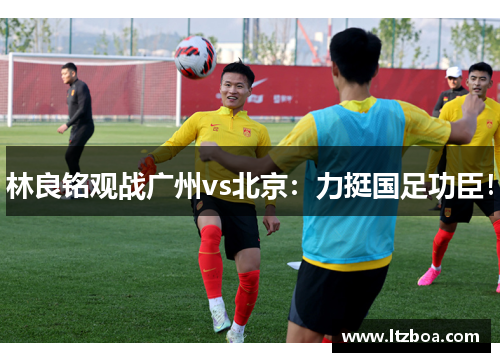 林良铭观战广州vs北京：力挺国足功臣！